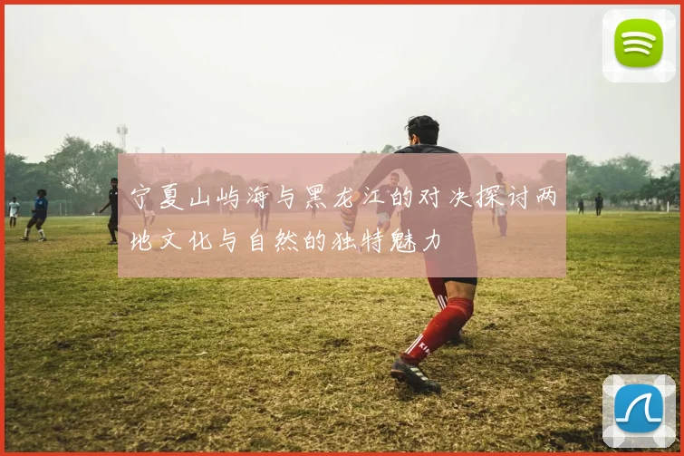 宁夏山屿海与黑龙江的对决探讨两地文化与自然的独特魅力