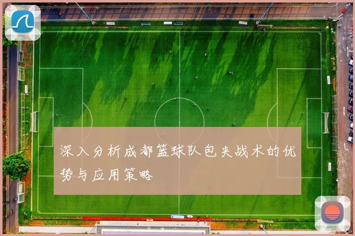 深入分析成都篮球队包夹战术的优势与应用策略