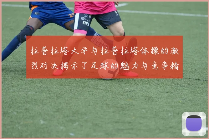 拉普拉塔大学与拉普拉塔体操的激烈对决揭示了足球的魅力与竞争精神