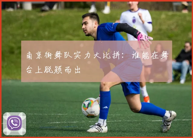 南京街舞队实力大比拼：谁能在舞台上脱颖而出